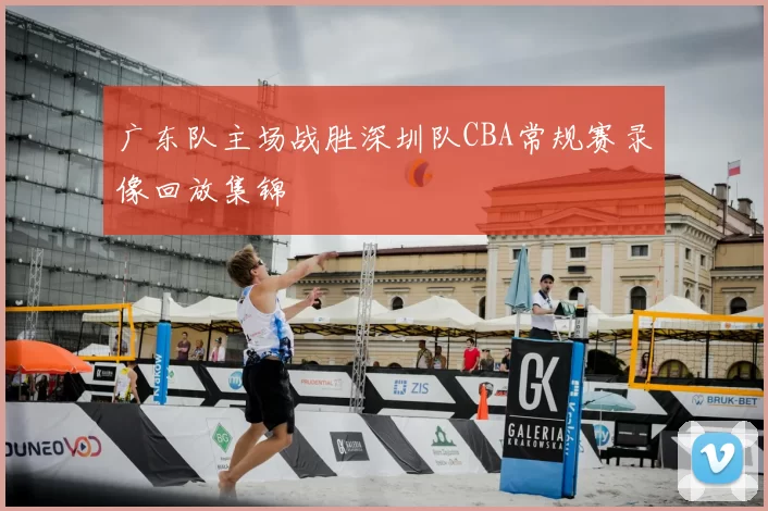 广东队主场战胜深圳队CBA常规赛录像回放集锦