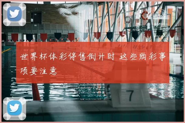 世界杯体彩停售倒计时 这些购彩事项要注意