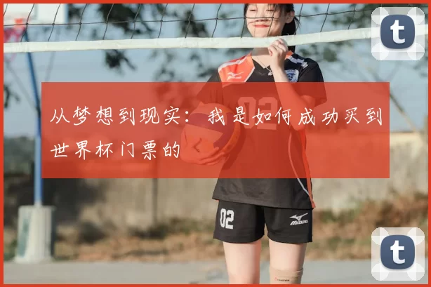 从梦想到现实:我是如何成功买到世界杯门票的