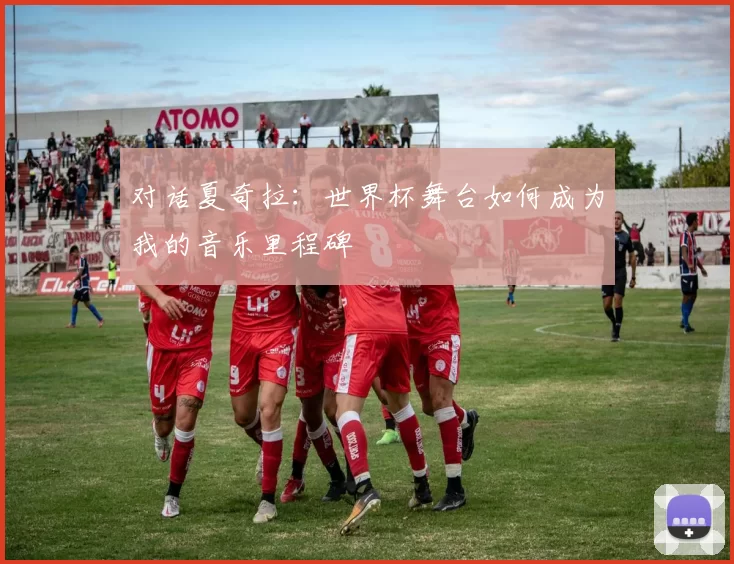 对话夏奇拉:世界杯舞台如何成为我的音乐里程碑