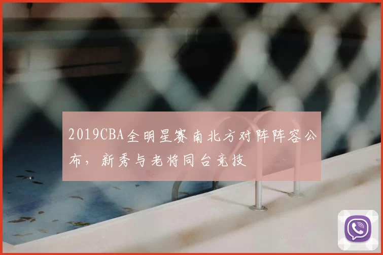 2019CBA全明星赛南北方对阵阵容公布,新秀与老将同台竞技