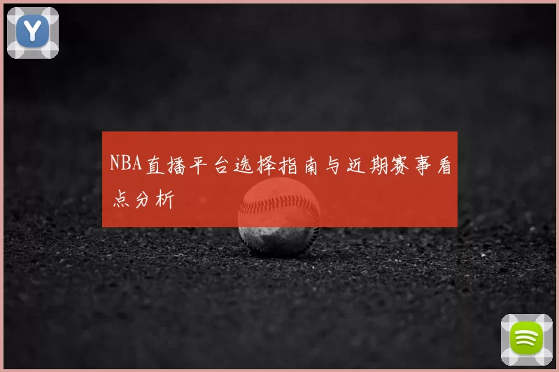 NBA直播平台选择指南与近期赛事看点分析