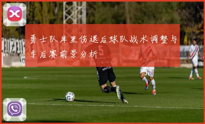 勇士队库里伤退后球队战术调整与季后赛前景分析