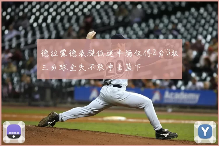 德拉蒙德表现低迷半场仅得2分3板三分球全失不敢冲击篮下