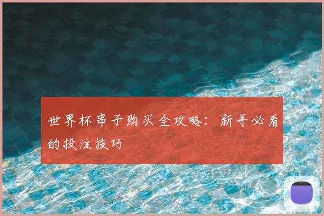 世界杯串子购买全攻略:新手必看的投注技巧
