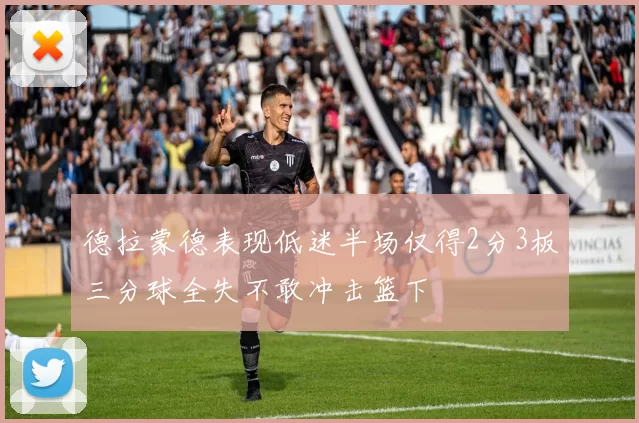 德拉蒙德表现低迷半场仅得2分3板三分球全失不敢冲击篮下