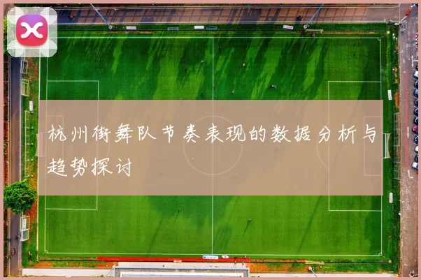 杭州街舞队节奏表现的数据分析与趋势探讨
