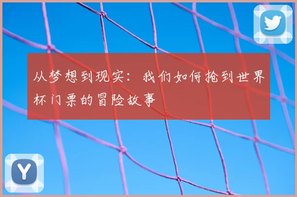 从梦想到现实:我们如何抢到世界杯门票的冒险故事