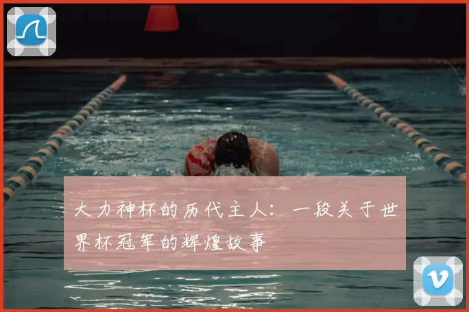 大力神杯的历代主人:一段关于世界杯冠军的辉煌故事